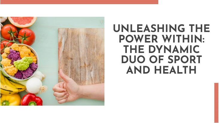 UNLEASHING THE POWER WITHIN: THE DYNAMIC DUO OF SPORT AND HEALTH